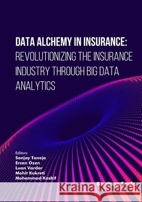 Data Alchemy in Insurance: Revolutionizing the Insurance Industry through Big Data Analytics Ercan Ozen Luan Vardar Mohit Kukreti 9789815313857 Bentham Science Publishers