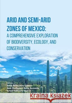 Arid and Semi-Arid Zones of Mexico: A Comprehensive Exploration of Biodiversity, Ecology, and Conservation Jos? Guillermo Avil Israel Valencia Quiroz Sof?a Sol?rzano Lujano 9789815322484 Bentham Science Publishers