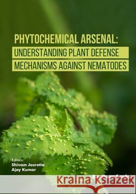Phytochemical Arsenal: Understanding Plant Defense Mechanisms Against Nematodes Ajay Kumar Shivam Jasrotia 9789815322699 Bentham Science Publishers