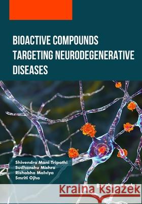 Bioactive Compounds Targeting Neurodegenerative Diseases Sudhanshu Mishra Rishabha Malviya Smriti Ojha 9789815324860