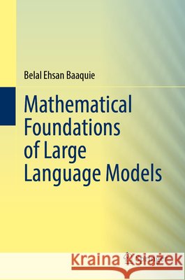 The Mathematical Foundations of Large Language Models Belal Ehsan Baaquie 9789819204656
