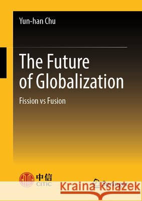 The Future of Globalization: Fission Vs Fusion Chu, Yun-Han, Li, Yuan, Beaumont, Tim 9789819205288 Springer