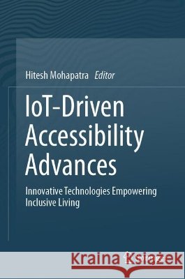 Iot-Driven Accessibility Advances: Innovative Technologies Empowering Inclusive Living Hitesh Mohapatra 9789819205400