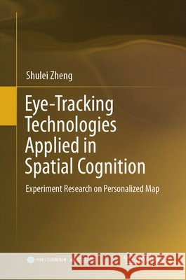 Eye-Tracking Technologies Applied in Spatial Cognition: Experiment Research on Personalized Map Zheng, Shulei 9789819208876