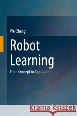 Robot Learning: From Concept to Application Wei Zhang 9789819209934 Springer