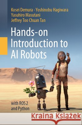 Hands-On Introduction to AI Robots: With Ros 2 and Python Kosei Demura Yoshinobu Hagiwara Yasuhiro Masutani 9789819214587 Springer