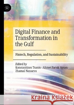 Digital Finance and Transformation in the Gulf: Fintech, Regulation, and Sustainability Konstantinos Tsanis Ahmet Faruk Aysan Zhamal Nanaeva 9789819215874 Palgrave MacMillan