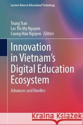 Innovation in Vietnam's Digital Education Ecosystem: Advances and Hurdles Trung Tran Loc Thi My Nguyen Cuong Huu Nguyen 9789819217410