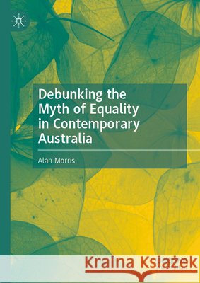 Debunking the Myth of Equality in Contemporary Australia Alan Morris 9789819222889 Palgrave MacMillan