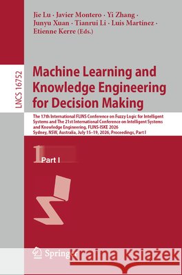 Machine Learning and Knowledge Engineering for Decision Making: The 17th International Flins Conference on Fuzzy Logic for Intelligent Systems and the Jie Lu Javier Montero Yi Zhang 9789819223688 Springer