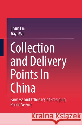 Collection and Delivery Points in China: Fairness and Efficiency of Emerging Public Service Liyun Lin Jiayu Wu 9789819223824
