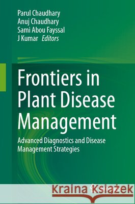 Frontiers in Plant Disease Management: Advanced Diagnostics and Disease Management Strategies Parul Chaudhary Anuj Chaudhary Sami Abou Fayssal 9789819225279 Springer