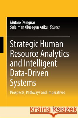 Strategic Human Resource Analytics and Intelligent Data-Driven Systems: Prospects, Pathways and Imperatives Mufaro Dzingirai Sulaiman Olusegun Atiku 9789819226221 Springer