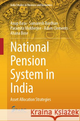 National Pension System in India: Asset Allocation Strategies Basu, Anup, Bardhan, Samaresh, Mukherjee, Paramita 9789819241132 Springer
