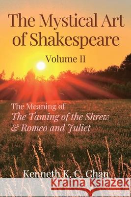 The Mystical Art of Shakespeare Volume II: The Meaning of The Taming of the Shrew & Romeo and Juliet Kenneth K. C. Chan 9789819416394