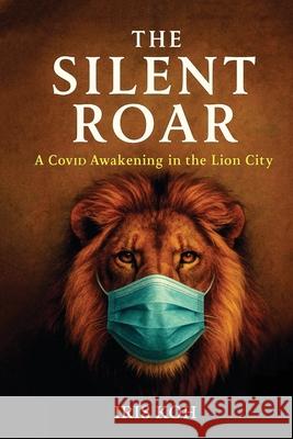 The Silent Roar: A Covid Awakening In The Lion City Iris Koh 9789819445677