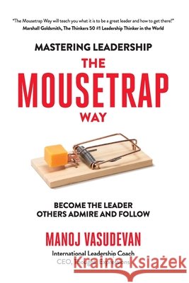 Mastering Leadership The Mousetrap Way: Become the leader others admire and follow Vasudevan, Manoj 9789819447824