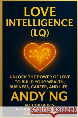 Love Intlligence: The Proven System to Build Your Wealth, Business, Career and Life Andy Ng 9789819448005