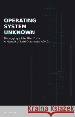 Operating System Unknown: Debugging a Life After Forty - A Memoir of Late-Diagnosed ADHD Dayyan James 9789819452118 Dayyan James