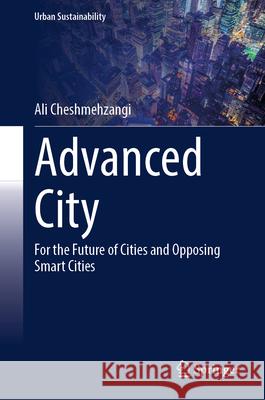 Advanced City: For the Future of Cities and Opposing Smart Cities Ali Cheshmehzangi 9789819500772