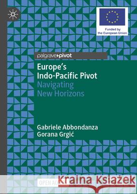 Europe's Indo-Pacific Pivot: Navigating New Horizons Gabriele Abbondanza Gorana Grgic 9789819502721 Palgrave MacMillan