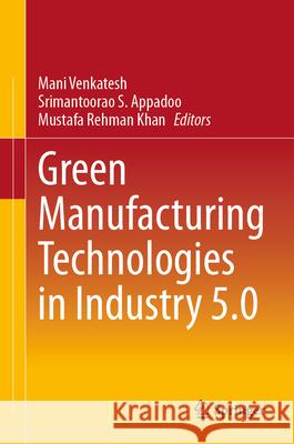 Green Manufacturing Technologies in Industry 5.0 Mani Venkatesh Srimantoorao S. Appadoo Mustafa Rehman Khan 9789819503629 Springer