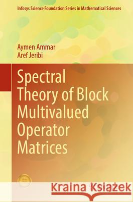 Spectral Theory of Block Multivalued Operator Matrices Aymen Ammar Aref Jeribi 9789819503964