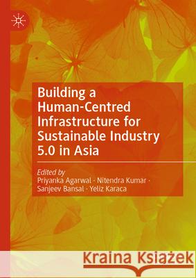 Building a Human-Centred Infrastructure for Sustainable Industry 5.0 in Asia Priyanka Agarwal Nitendra Kumar Sanjeev Bansal 9789819504169 Palgrave MacMillan