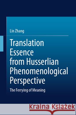 Translation Essence from Husserlian Phenomenological Perspective: The Ferrying of Meaning Lin Zhang 9789819505159 Springer