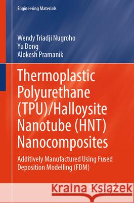Thermoplastic Polyurethane (Tpu)/Halloysite Nanotube (Hnt) Nanocomposites: Additively Manufactured Using Fused Deposition Modelling (Fdm) Wendy Triadji Nugroho Yu Dong Alokesh Pramanik 9789819505401