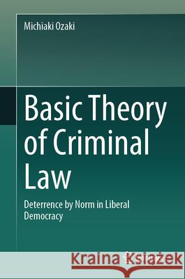 Basic Theory of Criminal Law: Deterrence by Norm in Liberal Democracy Michiaki Ozaki 9789819508150 Springer