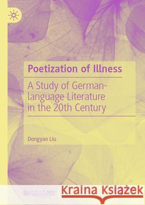 Poetization of Illness: A Study of German-Language Literature in the 20th Century Liu Dongyao 9789819508433 Palgrave MacMillan