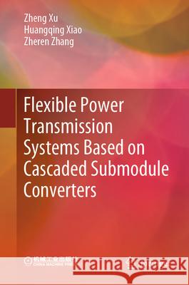 Flexible Power Transmission Systems Based on Cascaded Submodule Converters Zheng Xu Huangqing Xiao Zheren Zhang 9789819508600