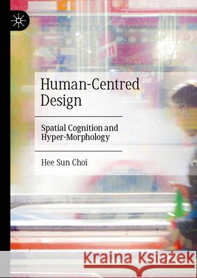 Human-Centred Design: Spatial Cognition and Hyper-Morphology Hee Sun Choi 9789819508983 Palgrave MacMillan
