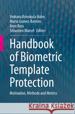 Handbook of Biometric Template Protection: Motivation, Methods and Metrics Vedrana Krivokuc Marta Gomez-Barrero Arun Ross 9789819509942 Springer
