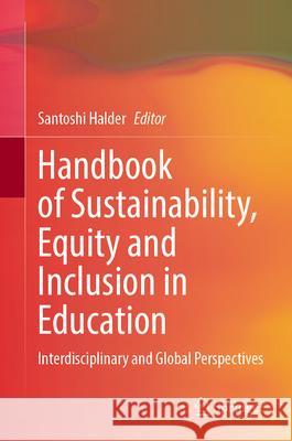 Handbook of Sustainability, Equity and Inclusion in Education: Interdisciplinary and Global Perspectives Santoshi Halder 9789819510276