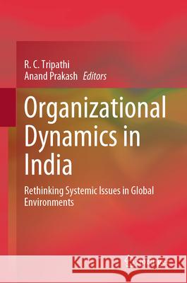 Organizational Dynamics in India: Rethinking Systemic Issues in Global Environments R. C. Tripathi Anand Prakash 9789819510320