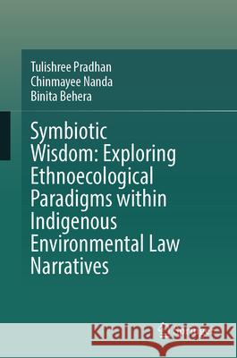 Symbiotic Wisdom: Exploring Ethnoecological Paradigms Within Indigenous Environmental Law Narratives Binita Behera Chinmayee Nanda Tulishree Pradhan 9789819510412 Springer
