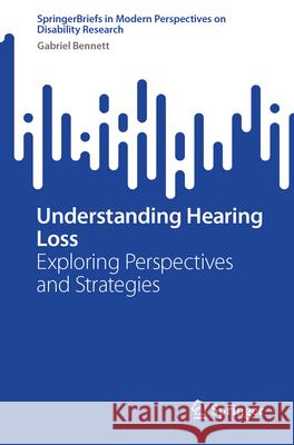 Understanding Hearing Loss: Exploring Perspectives and Strategies Gabriel Bennett 9789819510955 Springer