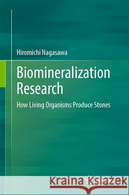 Biomineralization Research: How Living Organisms Produce Stones Hiromichi Nagasawa 9789819511242 Springer