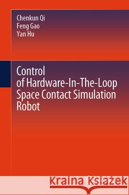 Control of Hardware-In-The-Loop Space Contact Simulation Robot Qi, Chenkun, Gao, Feng, Hu, Yan 9789819511716 Springer