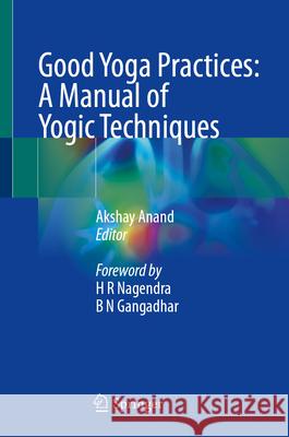 Good Yoga Practices: A Manual of Yogic Techniques Akshay Anand H. R. Nagendra B. N. Gangadhar 9789819512355 Springer