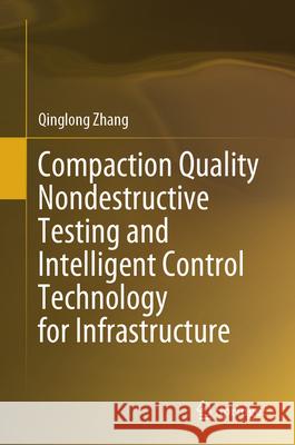 Compaction Quality Nondestructive Testing and Intelligent Control Technology for Infrastructure Qinglong Zhang 9789819512638 Springer