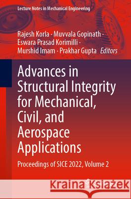 Advances in Structural Integrity for Mechanical, Civil, and Aerospace Applications: Proceedings of Sice 2022, Volume 2 Rajesh Korla Muvvala Gopinath Eswara Prasad Korimilli 9789819513000 Springer