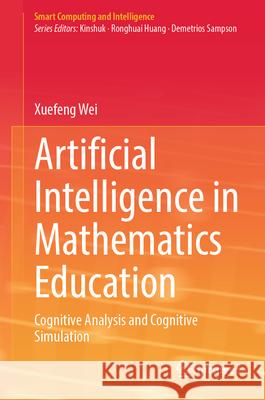Artificial Intelligence in Mathematics Education: Cognitive Analysis and Cognitive Simulation Xuefeng Wei 9789819514045