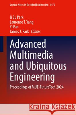 Advanced Multimedia and Ubiquitous Engineering: Proceedings of Mue-Futuretech 2024 Ji Su Park Laurence T. Yang Yi Pan 9789819515646 Springer