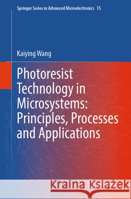 Photoresist Technology in Microsystems: Principles, Processes and Applications Kaiying Wang 9789819516056 Springer
