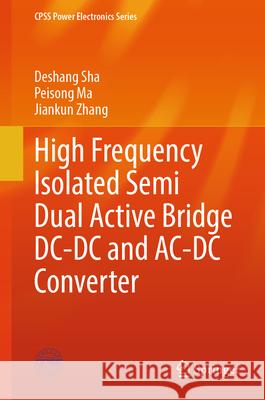 High Frequency Isolated Semi Dual Active Bridge DC-DC and Ac-DC Converter Deshang Sha Peisong Ma Jiankun Zhang 9789819516407 Springer