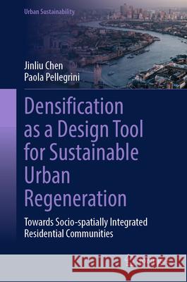 Densification as a Design Tool for Sustainable Urban Regeneration: Towards Socio-Spatially Integrated Residential Communities Jinliu Chen Paola Pellegrini 9789819516520