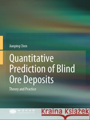 Quantitative Prediction of Blind Ore Deposits: Theory and Practice Jianping Chen 9789819517695
